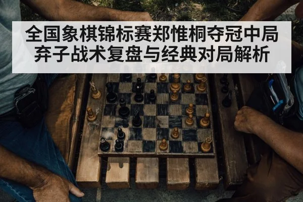 全国象棋锦标赛郑惟桐夺冠中局弃子战术复盘与经典对局解析 | ng28