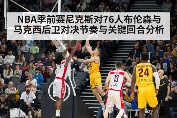 NBA季前赛尼克斯对76人布伦森与马克西后卫对决节奏与关键回合分析