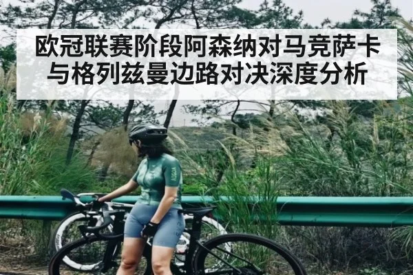 欧冠联赛阶段阿森纳对马竞萨卡与格列兹曼边路对决深度分析