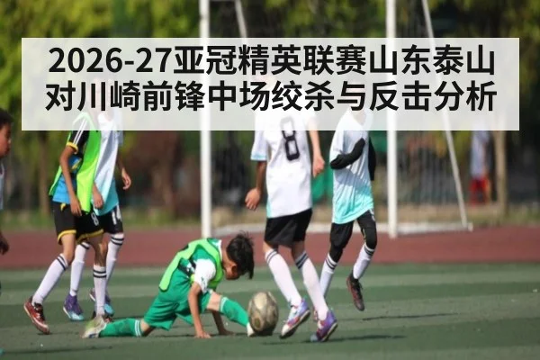 2026-27亚冠精英联赛山东泰山对川崎前锋中场绞杀与反击分析 | ng28